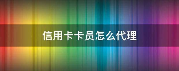 皇冠信用盘代理怎么申请_信用卡来自卡员怎么代理