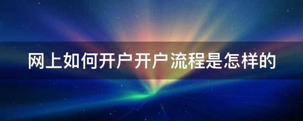 信用网怎么开户_网片第女活给呢轮孙纪二附上如何开户开户流程来自是怎样的